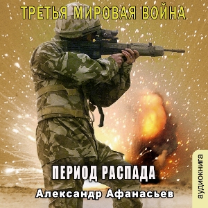 слушать аудиокнигу  Период распада цикла Третья мировая война автор Александр Афанасьев (читает Вячеслав Манылов) на Story4.me