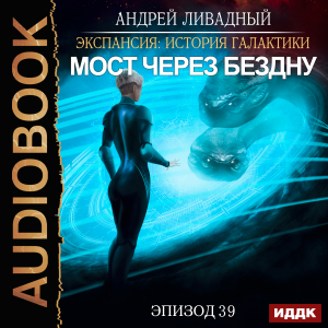 слушать аудиокнигу  Экспансия: История Галактики. Эпизод 39. Мост через бездну цикла Экспансия: История Галактики автор Ливадный Андрей (читает Попов Роман) на Story4.me