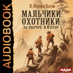 слушать аудиокнигу  Мальчики-охотники за удачей в Китае цикла Мальчики-охотники за удачей автор Баум Лаймен Фрэнк (читает Алексеев Михаил) на Story4.me