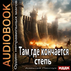 слушать аудиокнигу  Орден неправильных магов. Книга 4. Там, где кончается степь цикла Орден неправильных магов автор Пинчук Алексей (читает Пугачев Вадим) на Story4.me