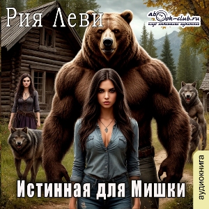 слушать аудиокнигу  Истинная для Мишки цикла  автор Рия Леви (читает Лев Луньков Василина Клочкова) на Story4.me