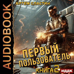 слушать аудиокнигу  Первый пользователь. Книга 2 цикла Первый пользователь автор Сластин Артем (читает Алексеев Михаил) на Story4.me