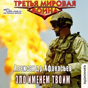 слушать аудиокнигу  Зло именем твом цикла Третья мировая война автор Александр Афанасьев (читает Вячеслав Манылов) на Story4.me