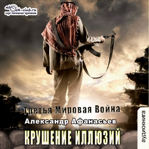 слушать аудиокнигу  Крушение иллюзий цикла Третья мировая война автор Александр Афанасьев (читает Вячеслав Манылов) на Story4.me