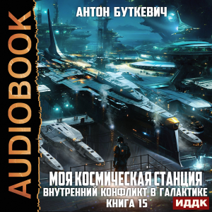 слушать аудиокнигу  Моя Космическая Станция. Книга 15. Внутренний конфликт в галактике цикла Моя Космическая Станция автор Буткевич Антон (читает Чайцын Александр) на Story4.me