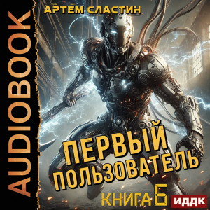 слушать аудиокнигу  Первый пользователь. Книга 6 цикла Первый пользователь автор Сластин Артем (читает Алексеев Михаил) на Story4.me
