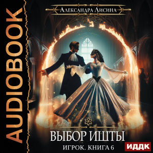 слушать аудиокнигу  Игрок. Книга 6. Выбор Ишты цикла Игрок автор Лисина Александра (читает Жарова Алевтина) на Story4.me