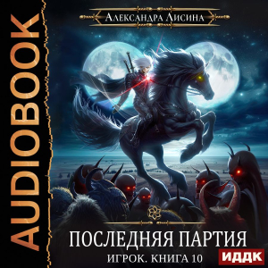 слушать аудиокнигу  Игрок. Книга 10. Последняя партия цикла Игрок автор Лисина Александра (читает Жарова Алевтина) на Story4.me