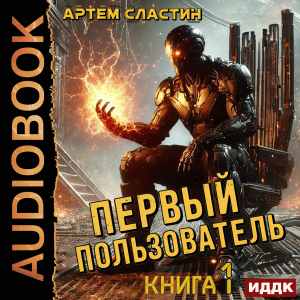 слушать аудиокнигу  Первый пользователь. Книга 1 цикла Первый пользователь автор Сластин Артем (читает Алексеев Михаил) на Story4.me