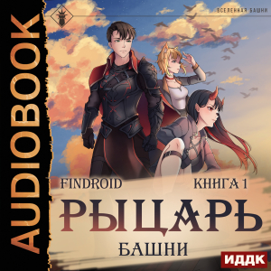 слушать аудиокнигу  Рыцарь Башни. Книга 1 цикла Избранник Башни автор Findroid (читает Семёнов Алексей) на Story4.me