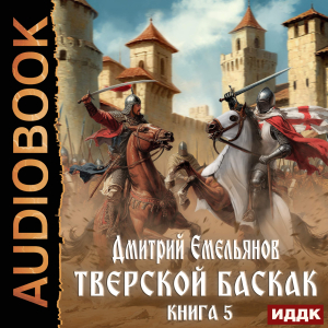 слушать аудиокнигу  Тверской Баскак. Книга 5 цикла Тверской Баскак автор Емельянов Дмитрий (читает Башков Александр) на Story4.me