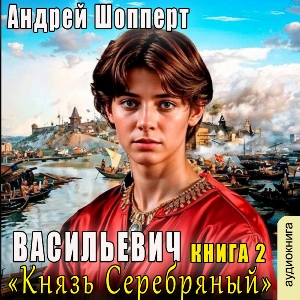 слушать аудиокнигу  Князь Серебряный цикла Васильевич автор Андрей Шопперт (читает FAN12) на Story4.me