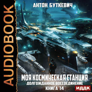 слушать аудиокнигу  Моя Космическая Станция. Книга 14. Долгожданное воссоединение цикла Моя Космическая Станция автор Буткевич Антон (читает Чайцын Александр) на Story4.me
