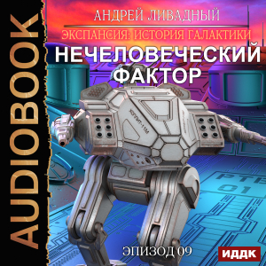 слушать аудиокнигу  Экспансия: История Галактики. Эпизод 09. Нечеловеческий фактор цикла Экспансия: История Галактики автор Ливадный Андрей (читает Князев Владимир) на Story4.me