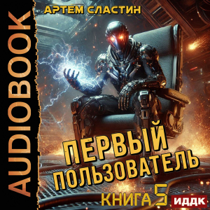 слушать аудиокнигу  Первый пользователь. Книга 5 цикла Первый пользователь автор Сластин Артем (читает Алексеев Михаил) на Story4.me